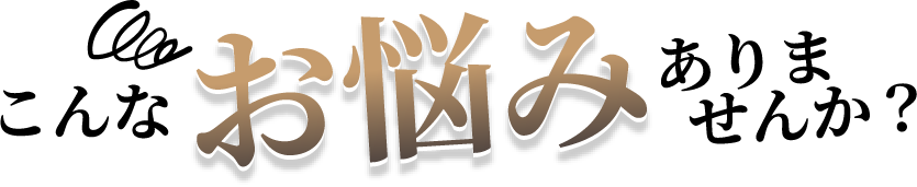 こんなお悩みありませんか？