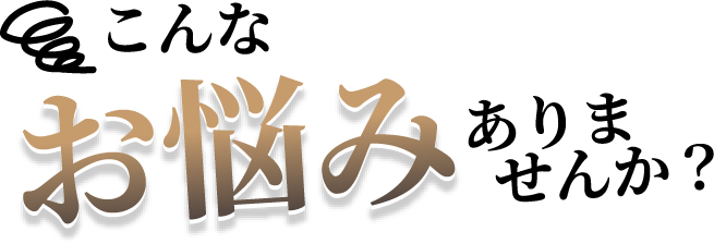 こんなお悩みありませんか？